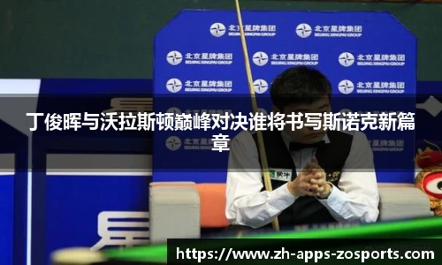 丁俊晖与沃拉斯顿巅峰对决谁将书写斯诺克新篇章