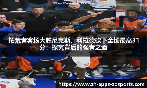 拓荒者客场大胜尼克斯，利拉德砍下全场最高31分：探究背后的强者之道