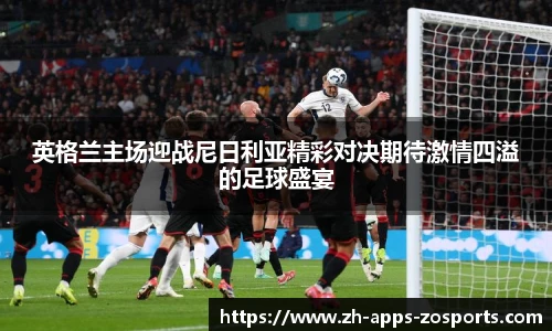 英格兰主场迎战尼日利亚精彩对决期待激情四溢的足球盛宴