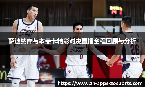 萨迪纳摩与本菲卡精彩对决直播全程回顾与分析