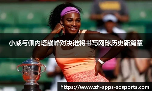 小威与佩内塔巅峰对决谁将书写网球历史新篇章