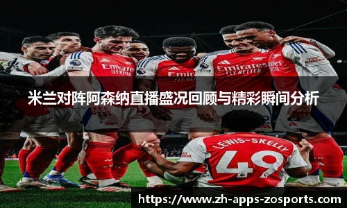 米兰对阵阿森纳直播盛况回顾与精彩瞬间分析