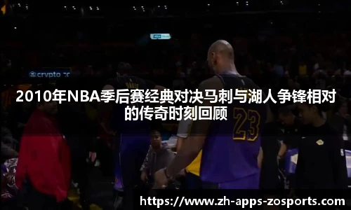 2010年NBA季后赛经典对决马刺与湖人争锋相对的传奇时刻回顾