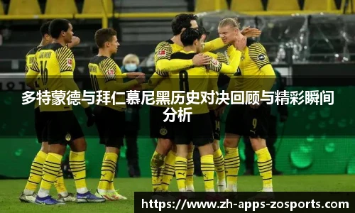 多特蒙德与拜仁慕尼黑历史对决回顾与精彩瞬间分析