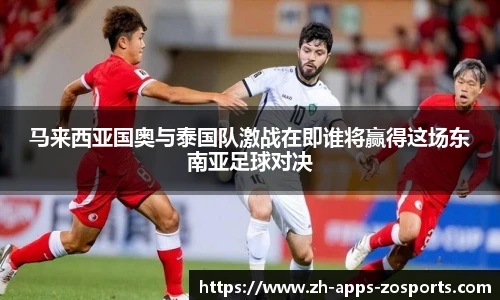马来西亚国奥与泰国队激战在即谁将赢得这场东南亚足球对决