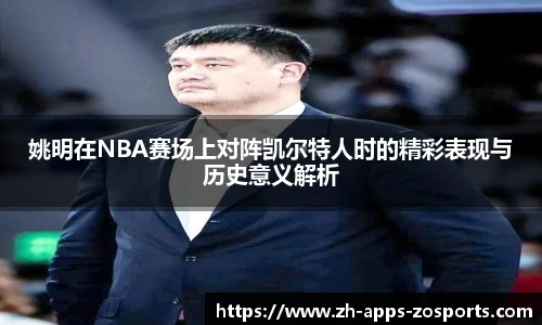 姚明在NBA赛场上对阵凯尔特人时的精彩表现与历史意义解析