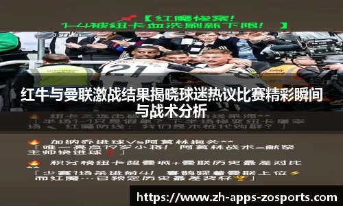 红牛与曼联激战结果揭晓球迷热议比赛精彩瞬间与战术分析