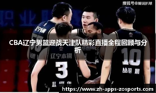 CBA辽宁男篮迎战天津队精彩直播全程回顾与分析