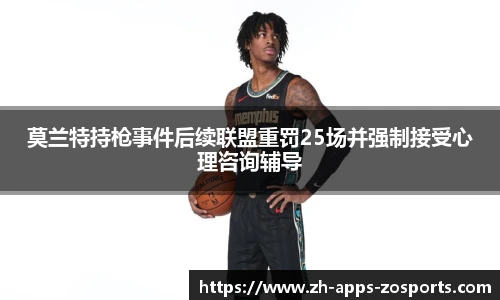 莫兰特持枪事件后续联盟重罚25场并强制接受心理咨询辅导