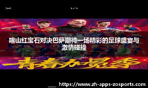 喀山红宝石对决巴萨期待一场精彩的足球盛宴与激情碰撞